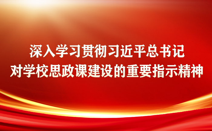 深入學習貫徹習近平總書記對學校思政課建設的重要指示精神